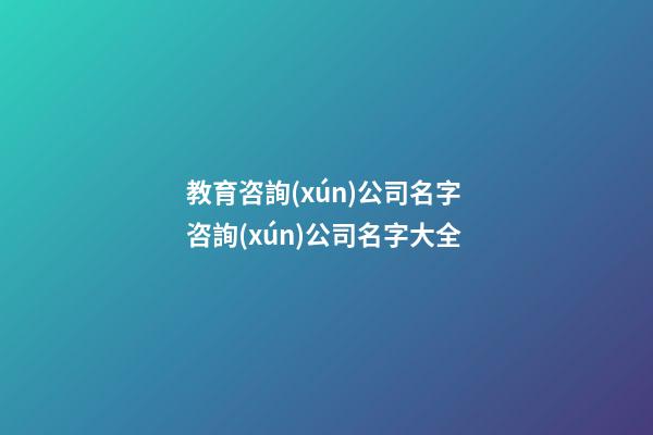 教育咨詢(xún)公司名字 咨詢(xún)公司名字大全-第1張-公司起名-玄機(jī)派